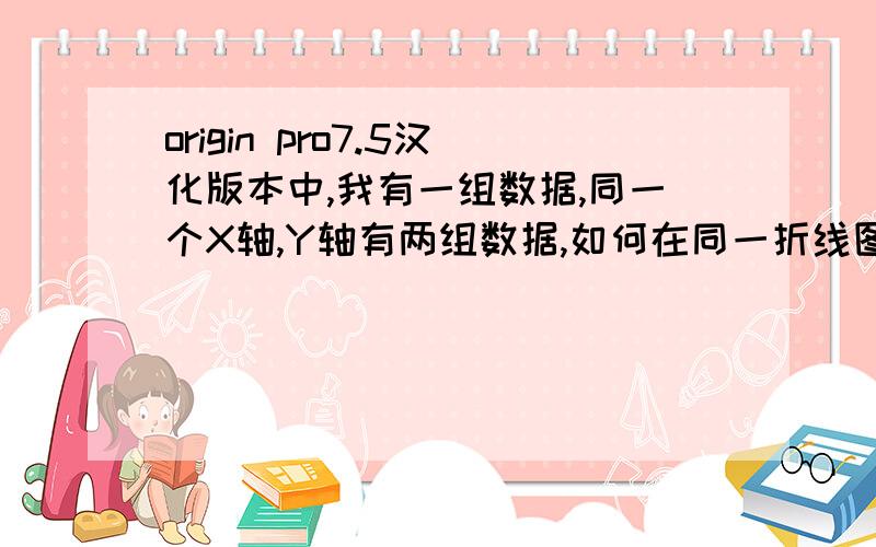 origin pro7.5汉化版本中,我有一组数据,同一个X轴,Y轴有两组数据,如何在同一折线图上显示?之后然后要利用外推法将交点求出~求救啊