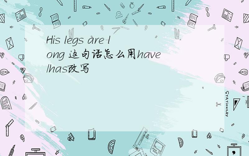 His legs are long 这句话怎么用have/has改写