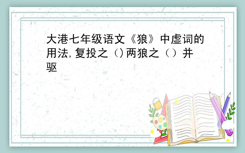 大港七年级语文《狼》中虚词的用法,复投之（)两狼之（）并驱