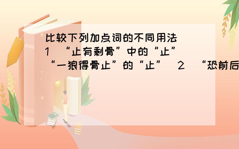 比较下列加点词的不同用法 （1）“止有剩骨”中的“止” “一狼得骨止”的“止”（2）“恐前后受其敌”的