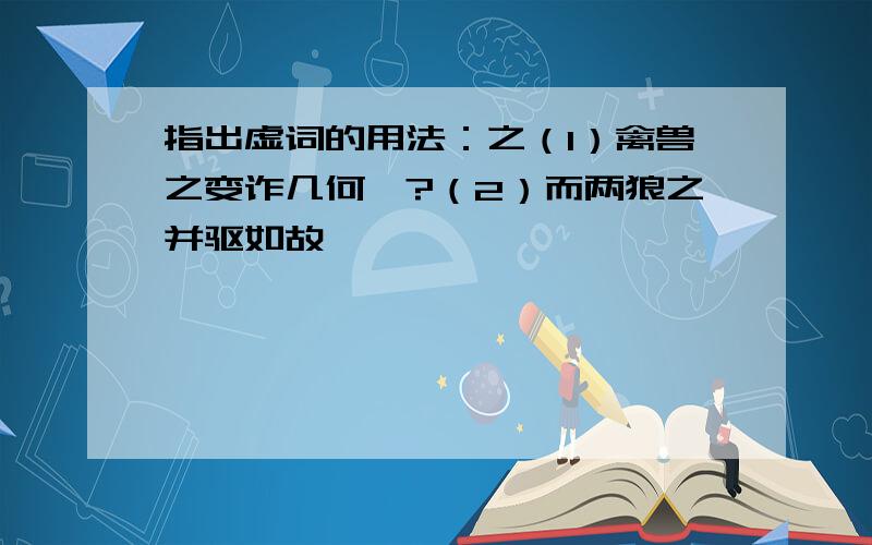 指出虚词的用法：之（1）禽兽之变诈几何哉?（2）而两狼之并驱如故