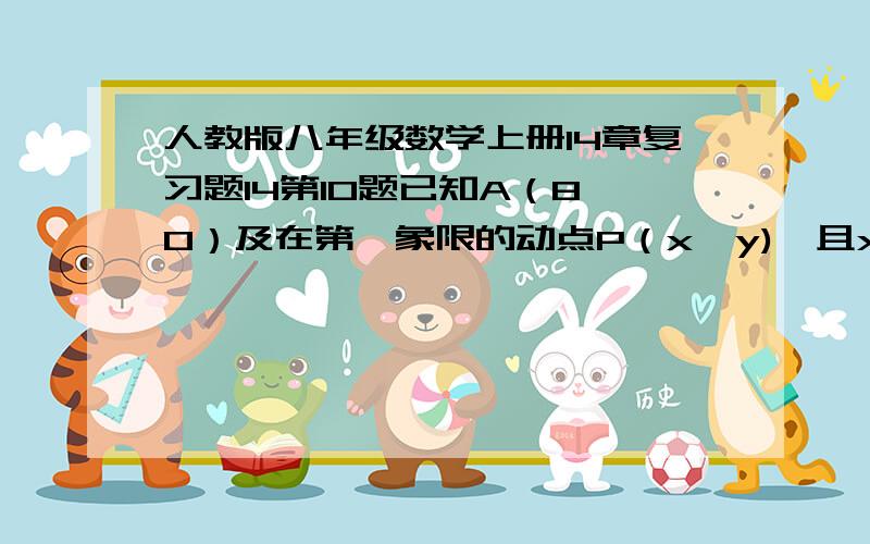 人教版八年级数学上册14章复习题14第10题已知A（8,0）及在第一象限的动点P（x,y),且x+y=10,设△OPA的面积S(1)求S关于x的函数解析式(2)求x的取值范围;(3)求s=12时P点坐标(4)画出函数S的图象