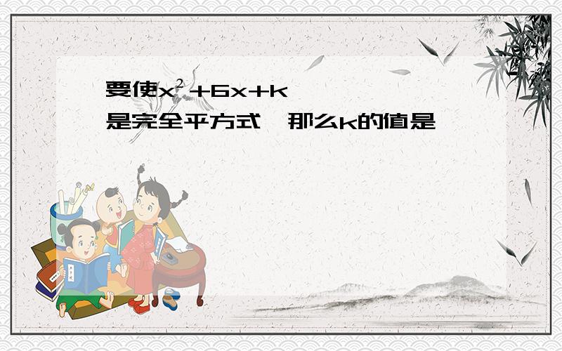 要使x²+6x+k是完全平方式,那么k的值是