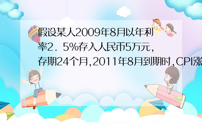 假设某人2009年8月以年利率2．5％存入人民币5万元,存期24个月,2011年8月到期时,CPI涨幅为6．2％,到期时本息合计为A．49400元 B．50600元 C．52500元 D．53700元怎么算出来的?