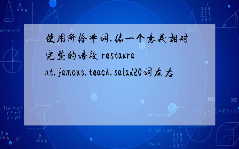 使用所给单词,编一个意义相对完整的语段 restaurant,famous,teach,salad20词左右