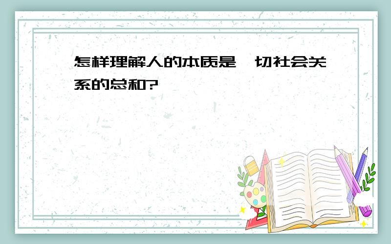 怎样理解人的本质是一切社会关系的总和?