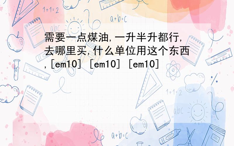 需要一点煤油,一升半升都行,去哪里买,什么单位用这个东西,[em10] [em10] [em10]