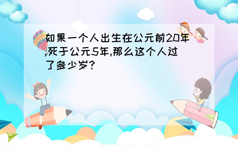 如果一个人出生在公元前20年,死于公元5年,那么这个人过了多少岁?