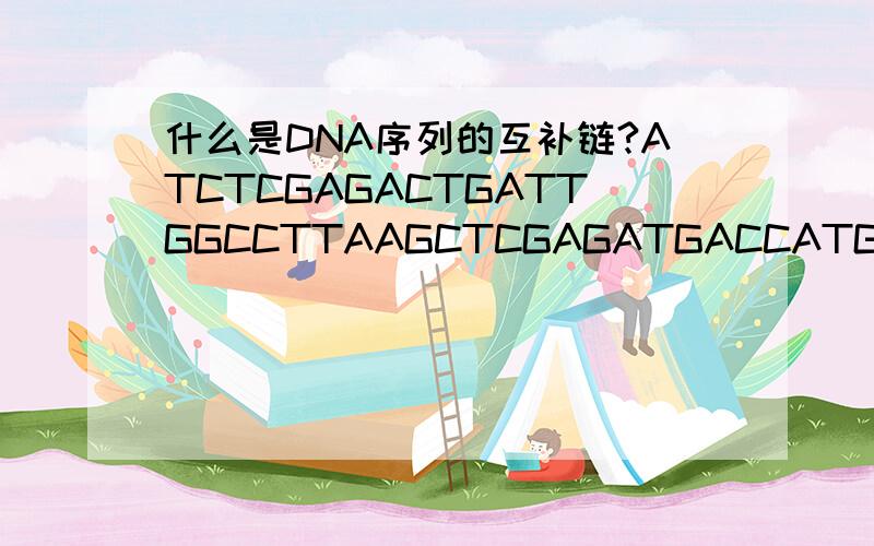 什么是DNA序列的互补链?ATCTCGAGACTGATTGGCCTTAAGCTCGAGATGACCATGGCCAGGCTCGAGCTGATGA书上让我写出这段DNA序列的互补链,但是我不懂...我基础差,前面都没看,所以先直接问答案了,去搜索课本需要费时间...是不