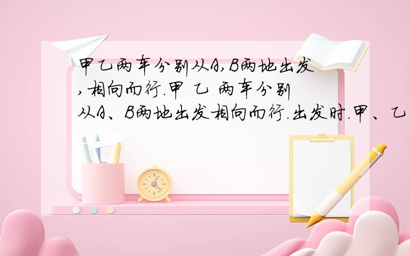 甲乙两车分别从A,B两地出发,相向而行.甲 乙 两车分别从A、B两地出发相向而行.出发时.甲、乙的速度比是5;4,相遇后,,乙的速度提高 25% ,这样,当甲到达B地时.乙离A地还有15千米.那么A.B两地相距