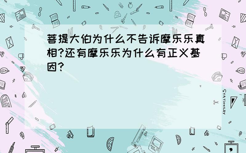 菩提大伯为什么不告诉摩乐乐真相?还有摩乐乐为什么有正义基因?