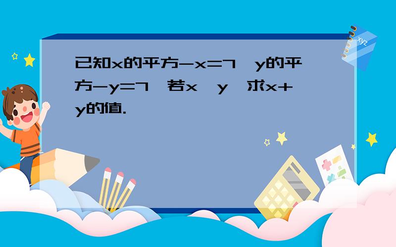 已知x的平方-x=7,y的平方-y=7,若x≠y,求x+y的值.