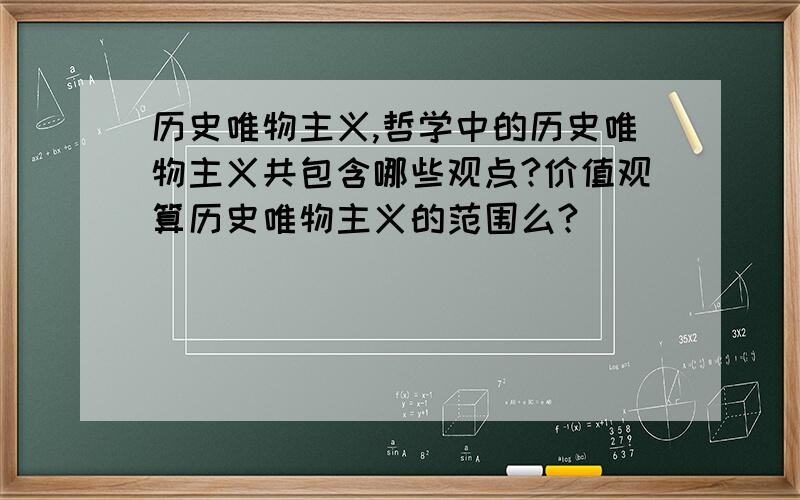 历史唯物主义,哲学中的历史唯物主义共包含哪些观点?价值观算历史唯物主义的范围么?