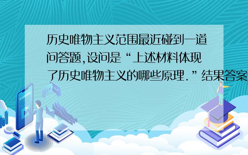 历史唯物主义范围最近碰到一道问答题,设问是“上述材料体现了历史唯物主义的哪些原理.”结果答案出现了变革社会关系的实践活动,我就疑惑了,这个点不应该是认识论的范畴吗?请大家赐