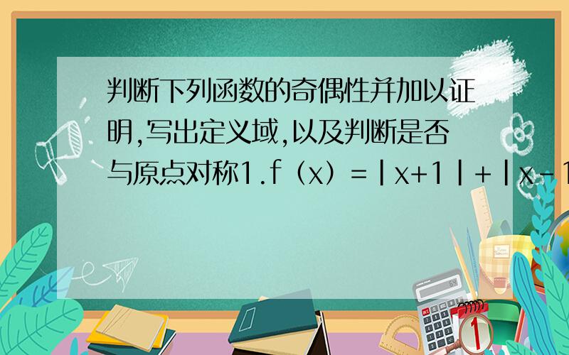 判断下列函数的奇偶性并加以证明,写出定义域,以及判断是否与原点对称1.f（x）=|x+1|+|x-1|：2.g（x）=x根号下1-|x|                x2-X    3.h（x）=----------                 x-1