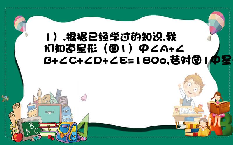 1）.根据已经学过的知识,我们知道星形（图1）中∠A+∠B+∠C+∠D+∠E=180o,若对图1中星形截去一个角,如图2,请你求出∠A+∠B+∠C+∠D+∠E+∠F的度数.（需要写出过程）2）.若对图2中的角进一步截