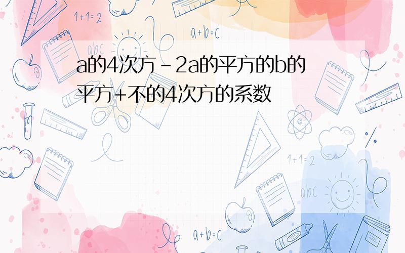 a的4次方-2a的平方的b的平方+不的4次方的系数