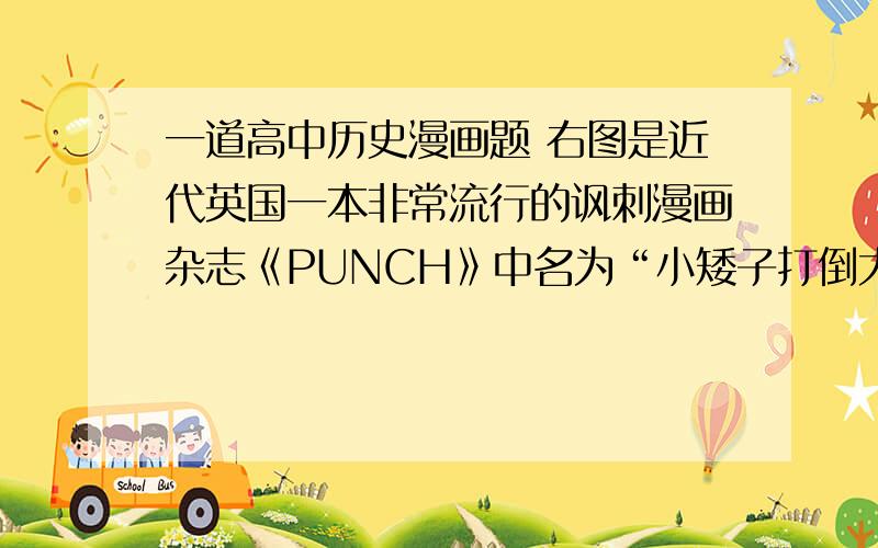 一道高中历史漫画题 右图是近代英国一本非常流行的讽刺漫画杂志《PUNCH》中名为“小矮子打倒大个子”主题中的某一幅漫画,对其解读正确的是( B )A.讽刺太平天国起义,外国列强观望的历史B