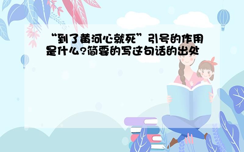 “到了黄河心就死”引号的作用是什么?简要的写这句话的出处