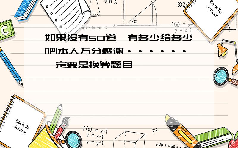 如果没有50道,有多少给多少吧!本人万分感谢······一定要是换算题目