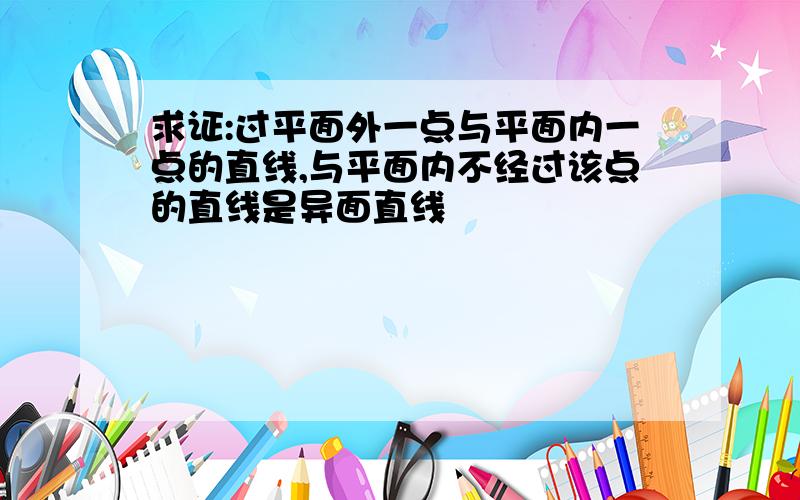 求证:过平面外一点与平面内一点的直线,与平面内不经过该点的直线是异面直线