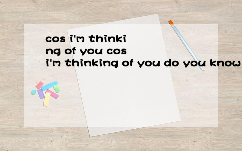 cos i'm thinking of you cos i'm thinking of you do you know you'll be mine i know you'll be mine