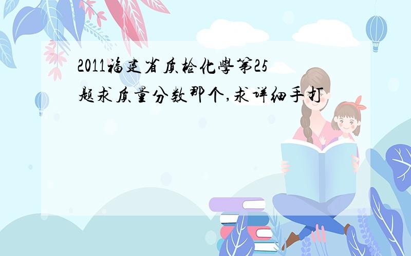 2011福建省质检化学第25题求质量分数那个,求详细手打