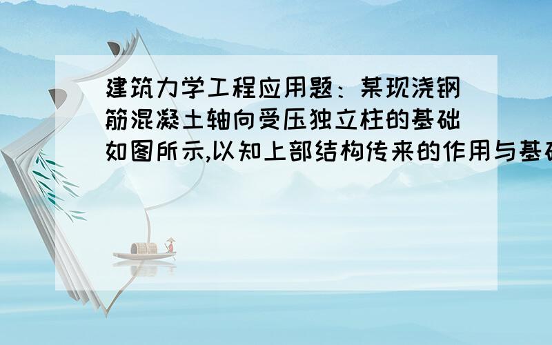 建筑力学工程应用题：某现浇钢筋混凝土轴向受压独立柱的基础如图所示,以知上部结构传来的作用与基础顶面的轴向压力FN=500KN,基础埋深H=2.0M,基础和土的平均重度=20KN/M^3,地基土的许用应力=