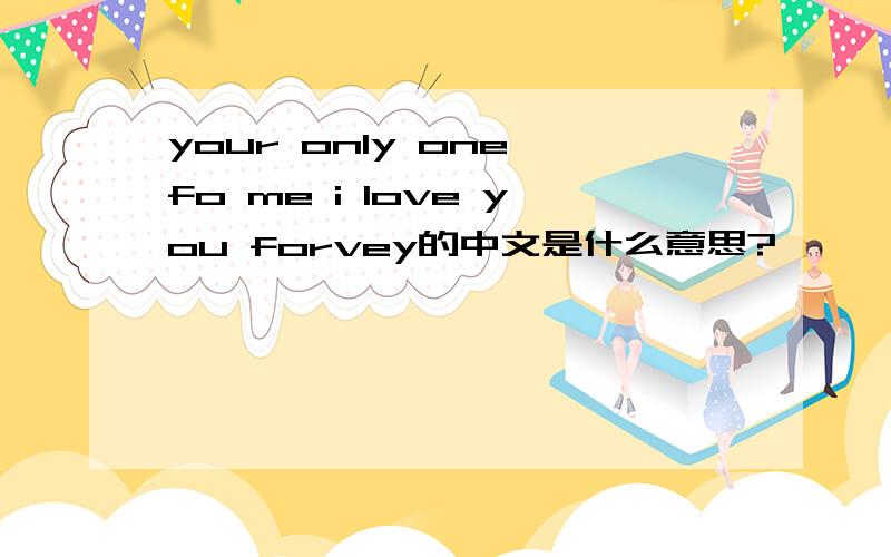 your only one fo me i love you forvey的中文是什么意思?