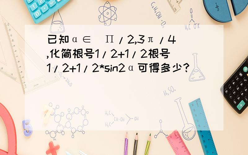 已知α∈(Π/2,3π/4),化简根号1/2+1/2根号1/2+1/2*sin2α可得多少?