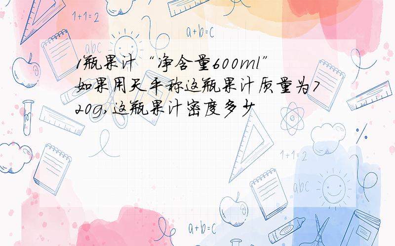 1瓶果汁“净含量600ml”如果用天平称这瓶果汁质量为720g,这瓶果汁密度多少