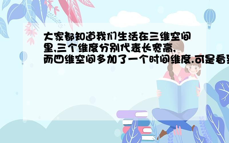 大家都知道我们生活在三维空间里,三个维度分别代表长宽高,而四维空间多加了一个时间维度.可是看到有人说还有五维六维甚至更多,