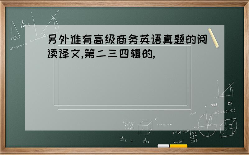 另外谁有高级商务英语真题的阅读译文,第二三四辑的,