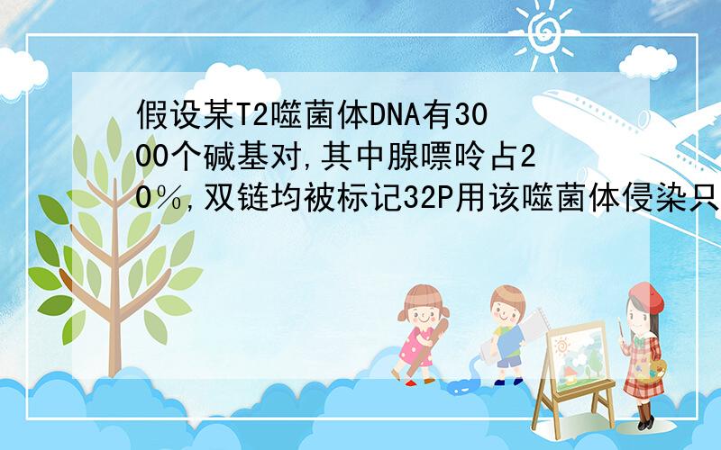 假设某T2噬菌体DNA有3000个碱基对,其中腺嘌呤占20％,双链均被标记32P用该噬菌体侵染只含31P的大肠杆菌,共释放出100个子代噬菌体,正确的是C含32P和31P的子代噬菌体比例为1：50我记得有道类似的