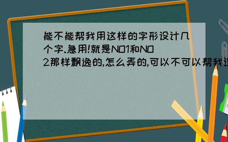 能不能帮我用这样的字形设计几个字.急用!就是NO1和NO2那样飘逸的,怎么弄的,可以不可以帮我设计：锦椰.就这两个字.