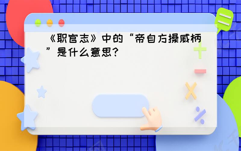 《职官志》中的“帝自方操威柄”是什么意思?