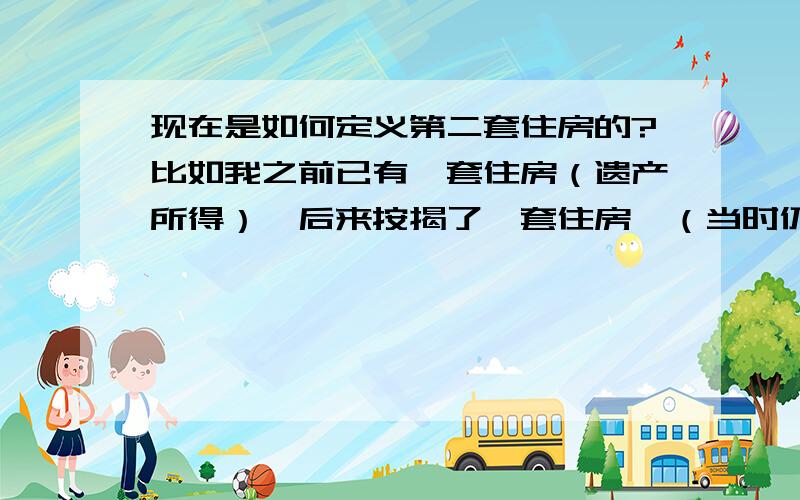 现在是如何定义第二套住房的?比如我之前已有一套住房（遗产所得）,后来按揭了一套住房,（当时仍然享受的第一套住房优惠利率）.现在由于工作调动,我想提前还贷并把两套房子都卖给别