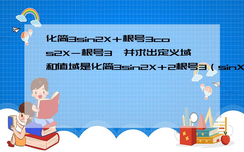 化简3sin2X＋根号3cos2X－根号3,并求出定义域和值域是化简3sin2X＋2根号3（sinX）的平方