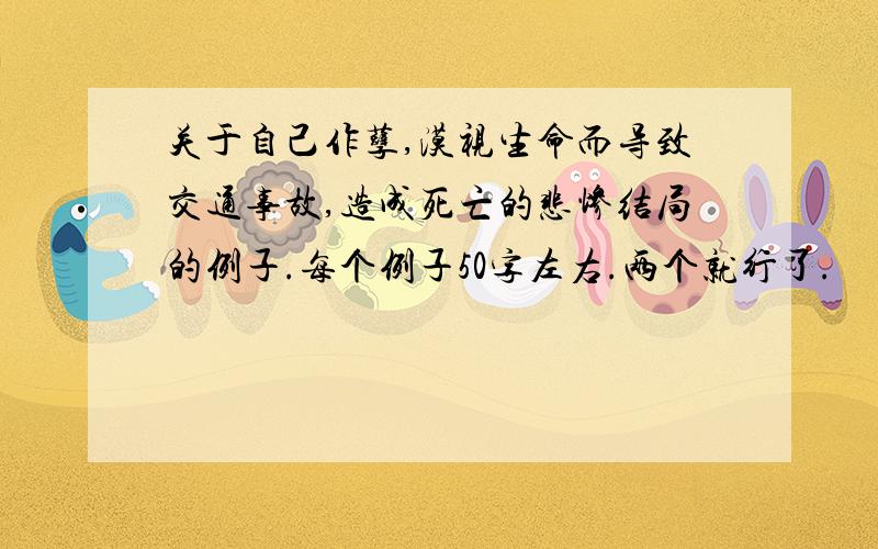 关于自己作孽,漠视生命而导致交通事故,造成死亡的悲惨结局的例子.每个例子50字左右.两个就行了.