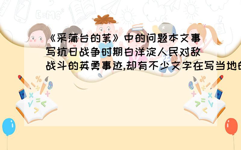 《采蒲台的苇》中的问题本文事写抗日战争时期白洋淀人民对敌战斗的英勇事迹,却有不少文字在写当地的苇,写苇的作用是什么?