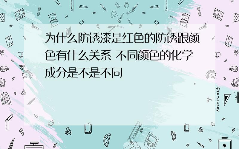 为什么防锈漆是红色的防锈跟颜色有什么关系 不同颜色的化学成分是不是不同