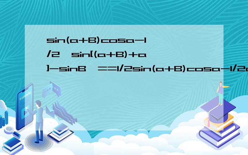 sin(a+B)cosa-1/2{sin[(a+B)+a]-sinB}==1/2sin(a+B)cosa-1/2cos(a+B)sina+1/2sinB中1/2cos(a+B)sina是通过什么公式得来的?