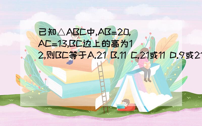 已知△ABC中,AB=20,AC=13,BC边上的高为12,则BC等于A.21 B.11 C.21或11 D.9或21