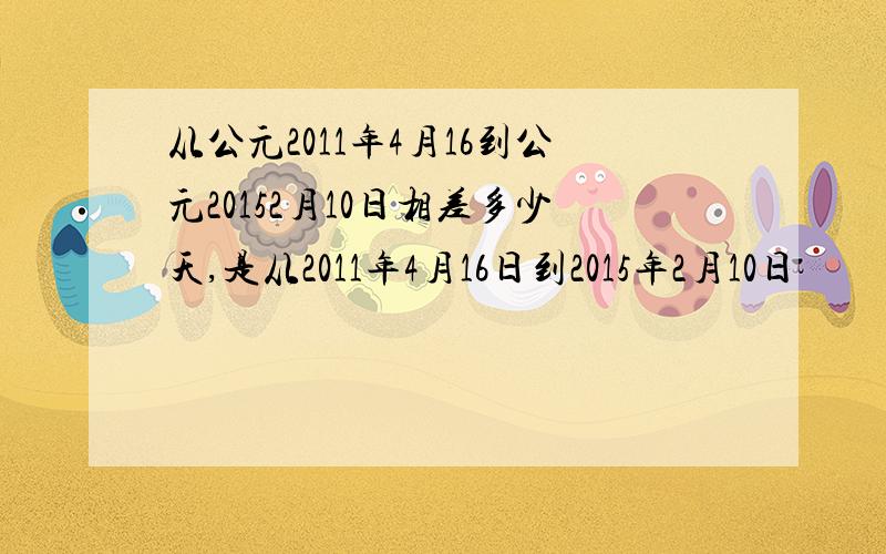 从公元2011年4月16到公元20152月10日相差多少天,是从2011年4月16日到2015年2月10日