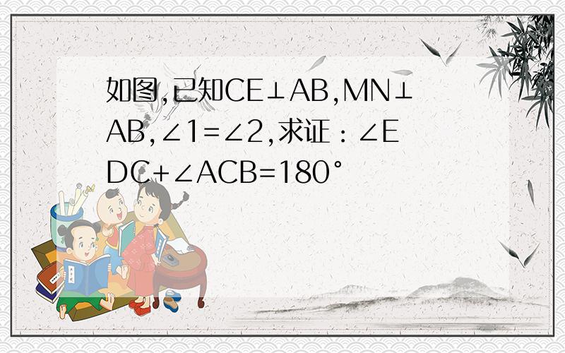 如图,已知CE⊥AB,MN⊥AB,∠1=∠2,求证：∠EDC+∠ACB=180°