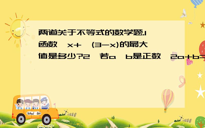 两道关于不等式的数学题.1,函数√x+√(3-x)的最大值是多少?2,若a,b是正数,2a+b=1,则2√ab -4a^2-b^2的最大值是多少?