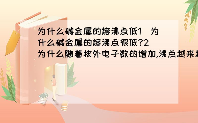 为什么碱金属的熔沸点低1）为什么碱金属的熔沸点很低?2）为什么随着核外电子数的增加,沸点越来越低3）沸点与金属键有什么直接的关系?沸点到底与半径有没有关系啊？