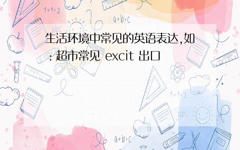 生活环境中常见的英语表达,如：超市常见 excit 出口