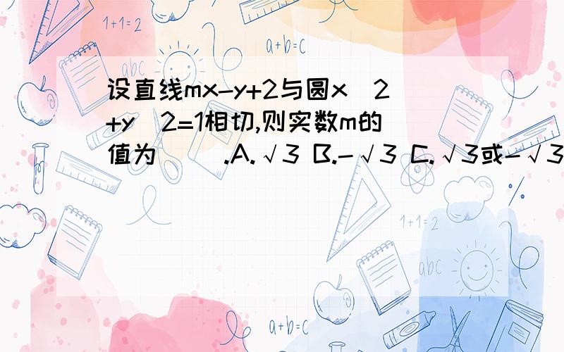 设直线mx-y+2与圆x^2+y^2=1相切,则实数m的值为 （）.A.√3 B.-√3 C.√3或-√3 D.2如题