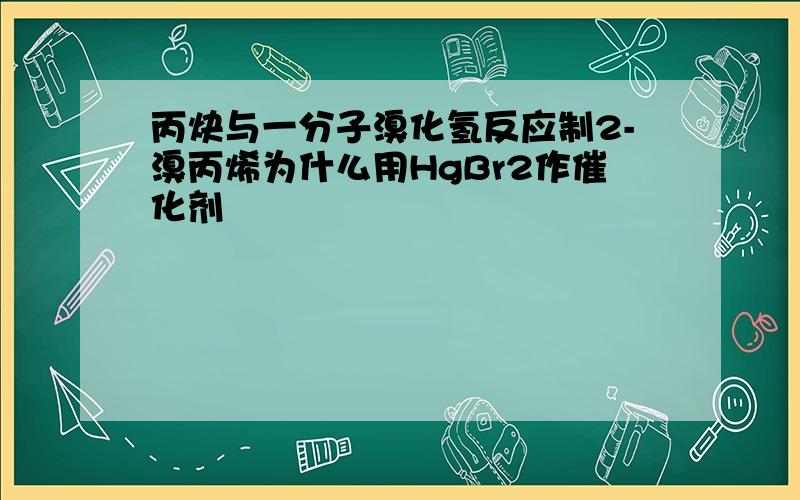 丙炔与一分子溴化氢反应制2-溴丙烯为什么用HgBr2作催化剂